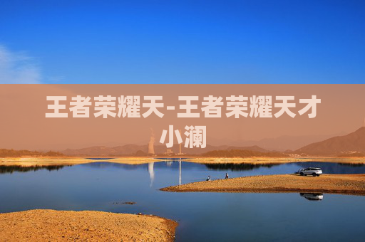 王者荣耀天-王者荣耀天才小澜 王者荣耀天-王者荣耀天才小澜