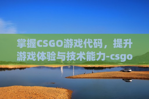 掌握CSGO游戏代码，提升游戏体验与技术能力-csgo比较实用的代码