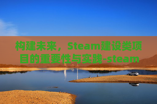 构建未来,Steam建设类项目的重要性与实践-steam建设类游戏 构建未来,Steam建设类项目的重要性与实践-steam建设类游戏