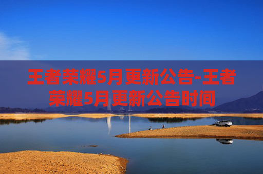 王者荣耀5月更新公告-王者荣耀5月更新公告时间 王者荣耀5月更新公告-王者荣耀5月更新公告时间