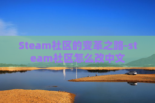 Steam社区的变革之路-steam社区怎么改中文 Steam社区的变革之路-steam社区怎么改中文