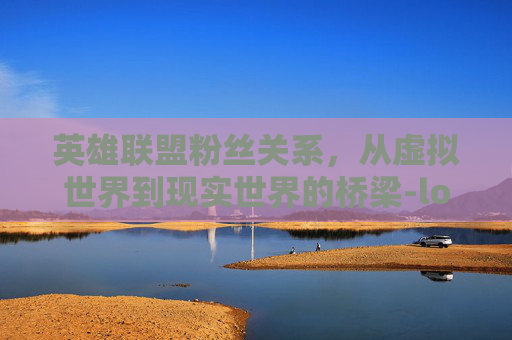 英雄联盟粉丝关系，从虚拟世界到现实世界的桥梁-lol粉丝群体