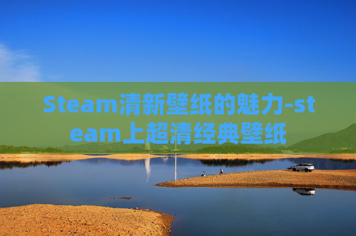 Steam清新壁纸的魅力-steam上超清经典壁纸 Steam清新壁纸的魅力-steam上超清经典壁纸