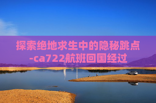 探索绝地求生中的隐秘跳点-ca722航班回国经过