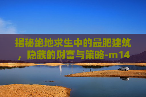 揭秘绝地求生中的最肥建筑,隐藏的财富与策略-m14是标准件螺栓吗 揭秘绝地求生中的最肥建筑,隐藏的财富与策略-m14是标准件螺栓吗