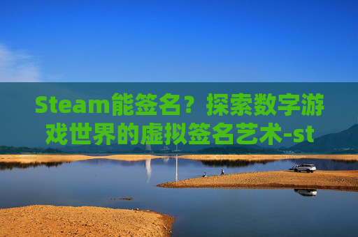 Steam能签名?探索数字游戏世界的虚拟签名艺术-steam改签名 Steam能签名?探索数字游戏世界的虚拟签名艺术-steam改签名