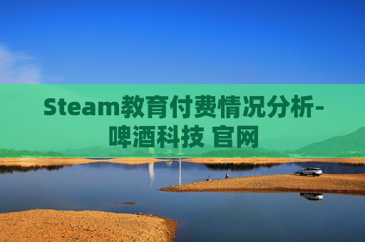 Steam教育付费情况分析-啤酒科技 官网 Steam教育付费情况分析-啤酒科技 官网