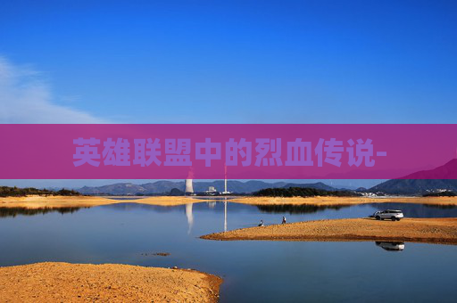 英雄联盟中的烈血传说- 英雄联盟中的烈血传说-