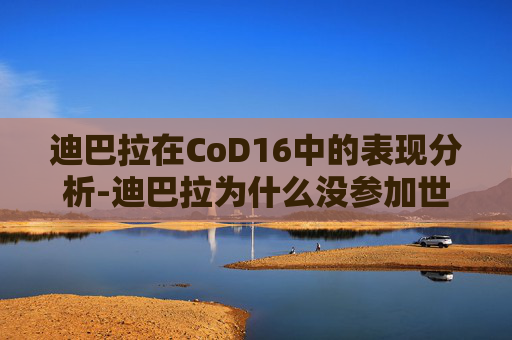 迪巴拉在CoD16中的表现分析-迪巴拉为什么没参加世界杯 迪巴拉在CoD16中的表现分析-迪巴拉为什么没参加世界杯