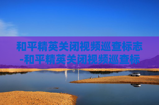 和平精英关闭视频巡查标志-和平精英关闭视频巡查标志怎么设置