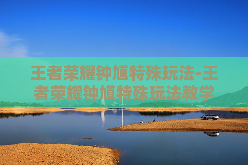 王者荣耀钟馗特殊玩法-王者荣耀钟馗特殊玩法教学 王者荣耀钟馗特殊玩法-王者荣耀钟馗特殊玩法教学