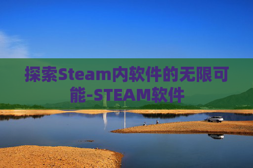 探索Steam内软件的无限可能-STEAM软件 探索Steam内软件的无限可能-STEAM软件