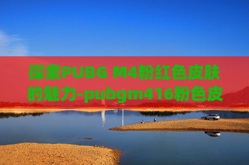 探索PUBG M4粉红色皮肤的魅力-pubgm416粉色皮肤