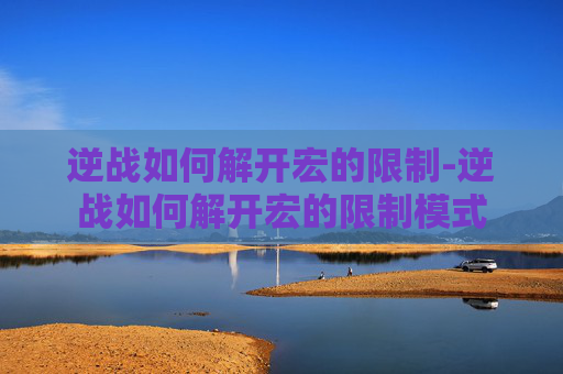 逆战如何解开宏的限制-逆战如何解开宏的限制模式 逆战如何解开宏的限制-逆战如何解开宏的限制模式