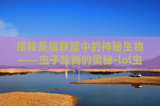 揭秘英雄联盟中的神秘生物——虫子跳舞的奥秘-lol虫子技能介绍