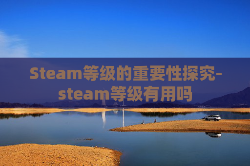 Steam等级的重要性探究-steam等级有用吗