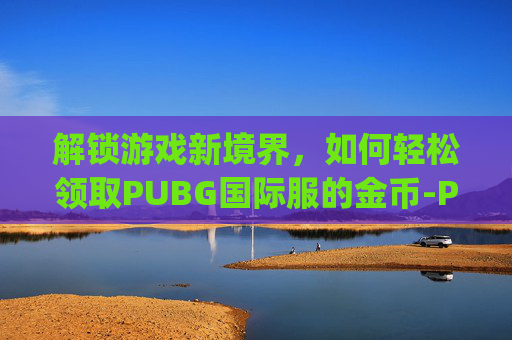 解锁游戏新境界，如何轻松领取PUBG国际服的金币-Pubg国际服怎么赠送金币