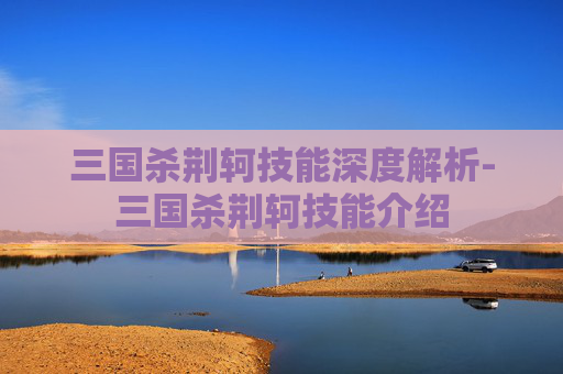 三国杀荆轲技能深度解析-三国杀荆轲技能介绍