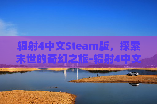 辐射4中文Steam版,探索末世的奇幻之旅-辐射4中文字幕怎么开启 辐射4中文Steam版,探索末世的奇幻之旅-辐射4中文字幕怎么开启
