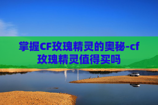 掌握CF玫瑰精灵的奥秘-cf玫瑰精灵值得买吗 掌握CF玫瑰精灵的奥秘-cf玫瑰精灵值得买吗