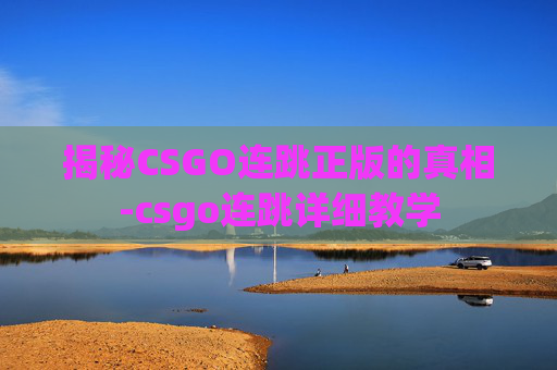 揭秘CSGO连跳正版的真相-csgo连跳详细教学