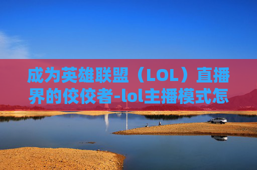 成为英雄联盟(LOL)直播界的佼佼者-lol主播模式怎么开 成为英雄联盟(LOL)直播界的佼佼者-lol主播模式怎么开