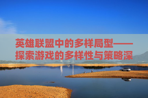 英雄联盟中的多样局型——探索游戏的多样性与策略深度-lol各种局是什么意思