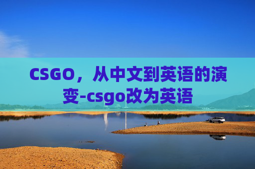 CSGO,从中文到英语的演变-csgo改为英语 CSGO,从中文到英语的演变-csgo改为英语