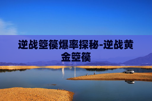 逆战箜篌爆率探秘-逆战黄金箜篌 逆战箜篌爆率探秘-逆战黄金箜篌