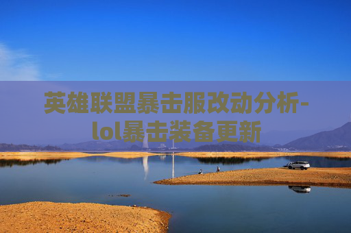 英雄联盟暴击服改动分析-lol暴击装备更新 英雄联盟暴击服改动分析-lol暴击装备更新