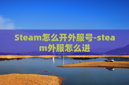 Steam怎么开外服号-steam外服怎么进