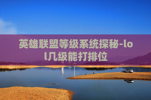 英雄联盟等级系统探秘-lol几级能打排位 英雄联盟等级系统探秘-lol几级能打排位