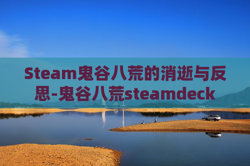 Steam鬼谷八荒的消逝与反思-鬼谷八荒steamdeck