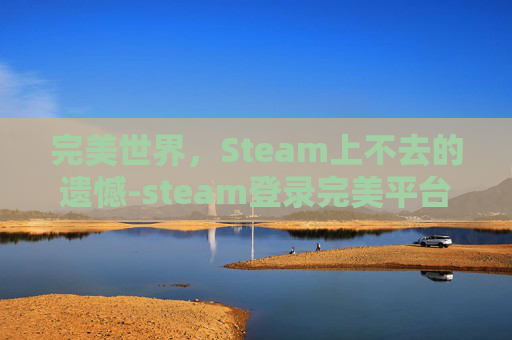 完美世界，Steam上不去的遗憾-steam登录完美平台上不去