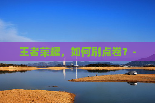 王者荣耀，如何刷点卷？-