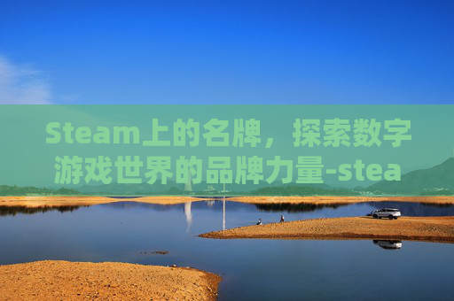 Steam上的名牌,探索数字游戏世界的品牌力量-steam名称推荐 Steam上的名牌,探索数字游戏世界的品牌力量-steam名称推荐