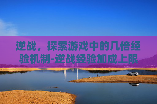 逆战,探索游戏中的几倍经验机制-逆战经验加成上限多少 逆战,探索游戏中的几倍经验机制-逆战经验加成上限多少