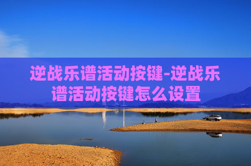 逆战乐谱活动按键-逆战乐谱活动按键怎么设置 逆战乐谱活动按键-逆战乐谱活动按键怎么设置