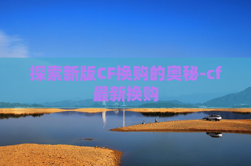 探索新版CF换购的奥秘-cf最新换购