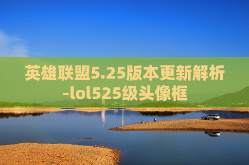 英雄联盟5.25版本更新解析-lol525级头像框