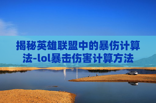 揭秘英雄联盟中的暴伤计算法-lol暴击伤害计算方法 揭秘英雄联盟中的暴伤计算法-lol暴击伤害计算方法