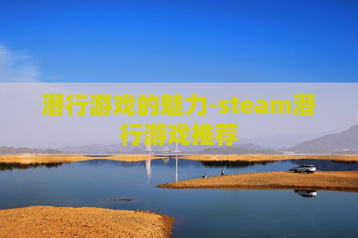 潜行游戏的魅力-steam潜行游戏推荐