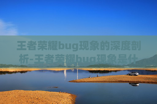 王者荣耀bug现象的深度剖析-王者荣耀bug现象是什么 王者荣耀bug现象的深度剖析-王者荣耀bug现象是什么
