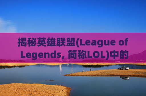 揭秘英雄联盟(League of Legends, 简称LOL)中的增益效果（Buff）-英雄联盟buff