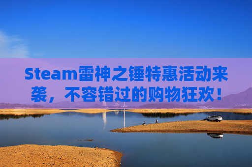 Steam雷神之锤特惠活动来袭,不容错过的购物狂欢!-雷神之锤游戏steam上有吗 Steam雷神之锤特惠活动来袭,不容错过的购物狂欢!-雷神之锤游戏steam上有吗
