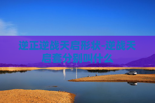逆正逆战天启形状-逆战天启套分别叫什么