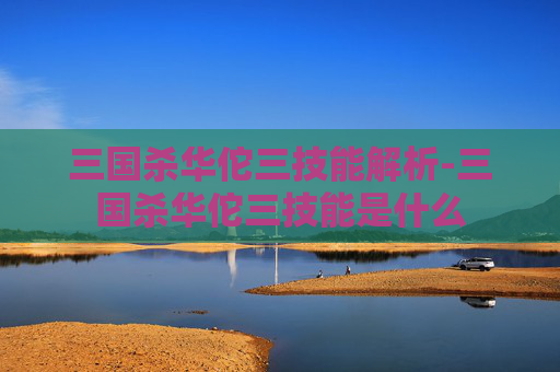 三国杀华佗三技能解析-三国杀华佗三技能是什么 三国杀华佗三技能解析-三国杀华佗三技能是什么