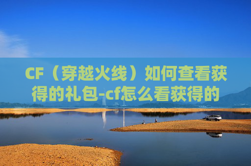 CF（穿越火线）如何查看获得的礼包-cf怎么看获得的礼包记录