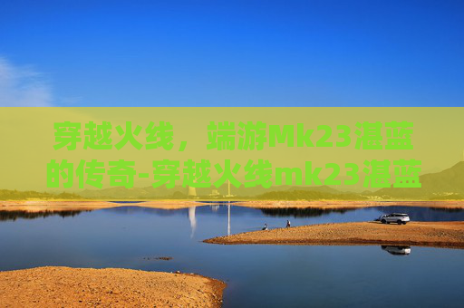 穿越火线,端游Mk23湛蓝的传奇-穿越火线mk23湛蓝裂痕 穿越火线,端游Mk23湛蓝的传奇-穿越火线mk23湛蓝裂痕