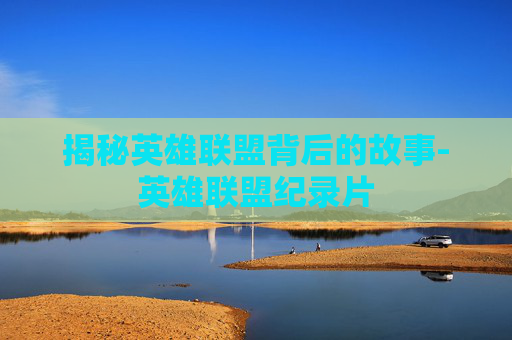 揭秘英雄联盟背后的故事-英雄联盟纪录片